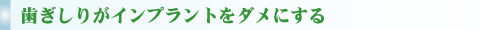 歯ぎしりがインプラントをダメにする 