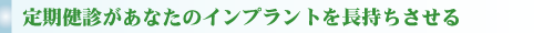 定期健診があなたのインプラントを長持ちさせる