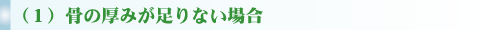 （１）骨の厚みが足りない場合