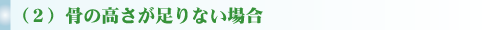 （２）骨の高さが足りない場合